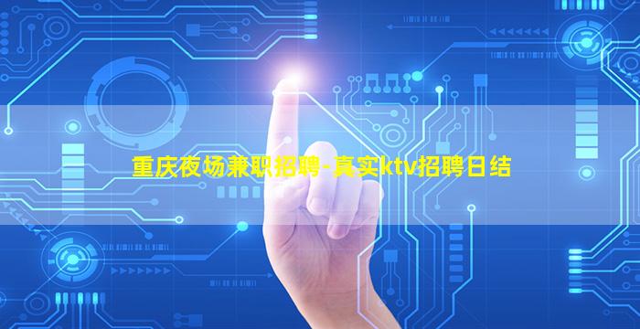 重庆夜场兼职招聘-真实ktv招聘日结